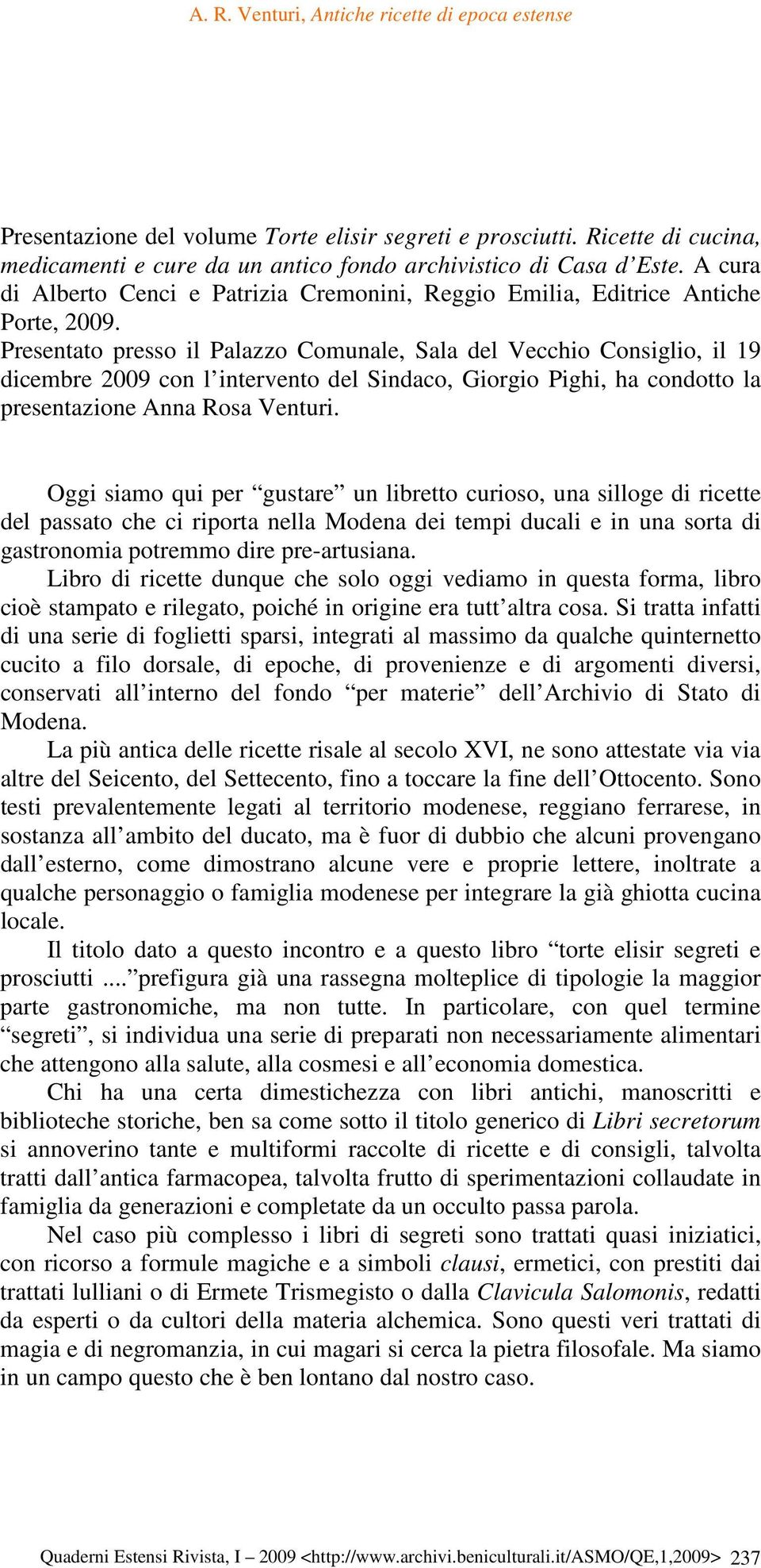 Presentato presso il Palazzo Comunale, Sala del Vecchio Consiglio, il 19 dicembre 2009 con l intervento del Sindaco, Giorgio Pighi, ha condotto la presentazione Anna Rosa Venturi.