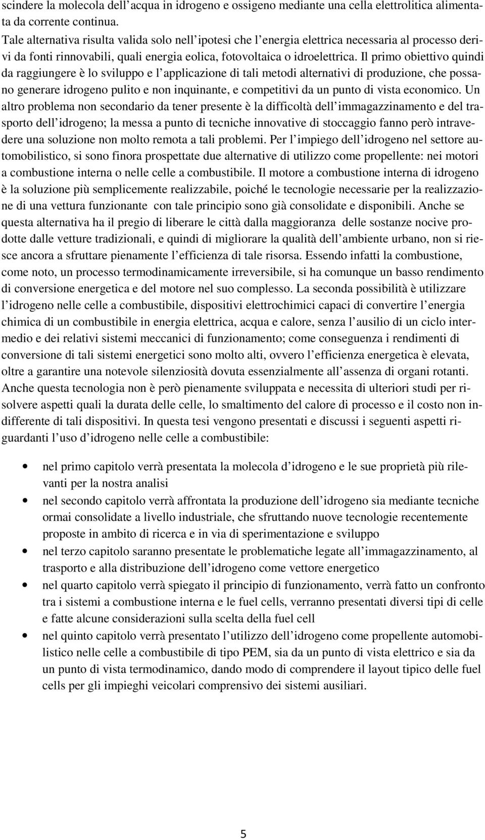 Il primo obiettivo quindi da raggiungere è lo sviluppo e l applicazione di tali metodi alternativi di produzione, che possano generare idrogeno pulito e non inquinante, e competitivi da un punto di