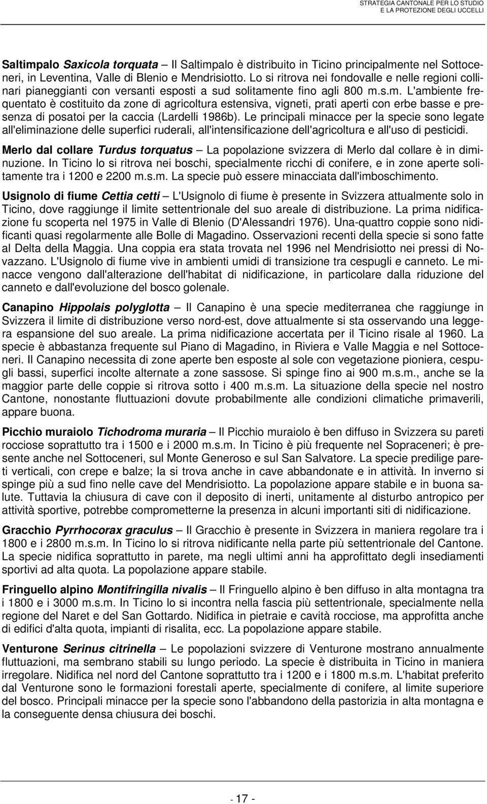 nte fino agli 800 m.s.m. L'ambiente frequentato è costituito da zone di agricoltura estensiva, vigneti, prati aperti con erbe basse e presenza di posatoi per la caccia (Lardelli 1986b).