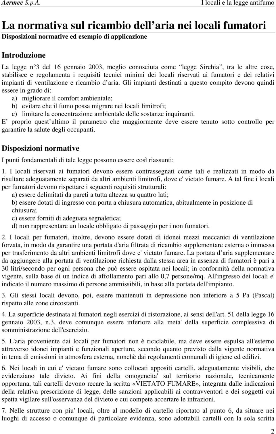 Gli impianti destinati a questo compito devono quindi essere in grado di: a) migliorare il comfort ambientale; b) evitare che il fumo possa migrare nei locali limitrofi; c) limitare la concentrazione