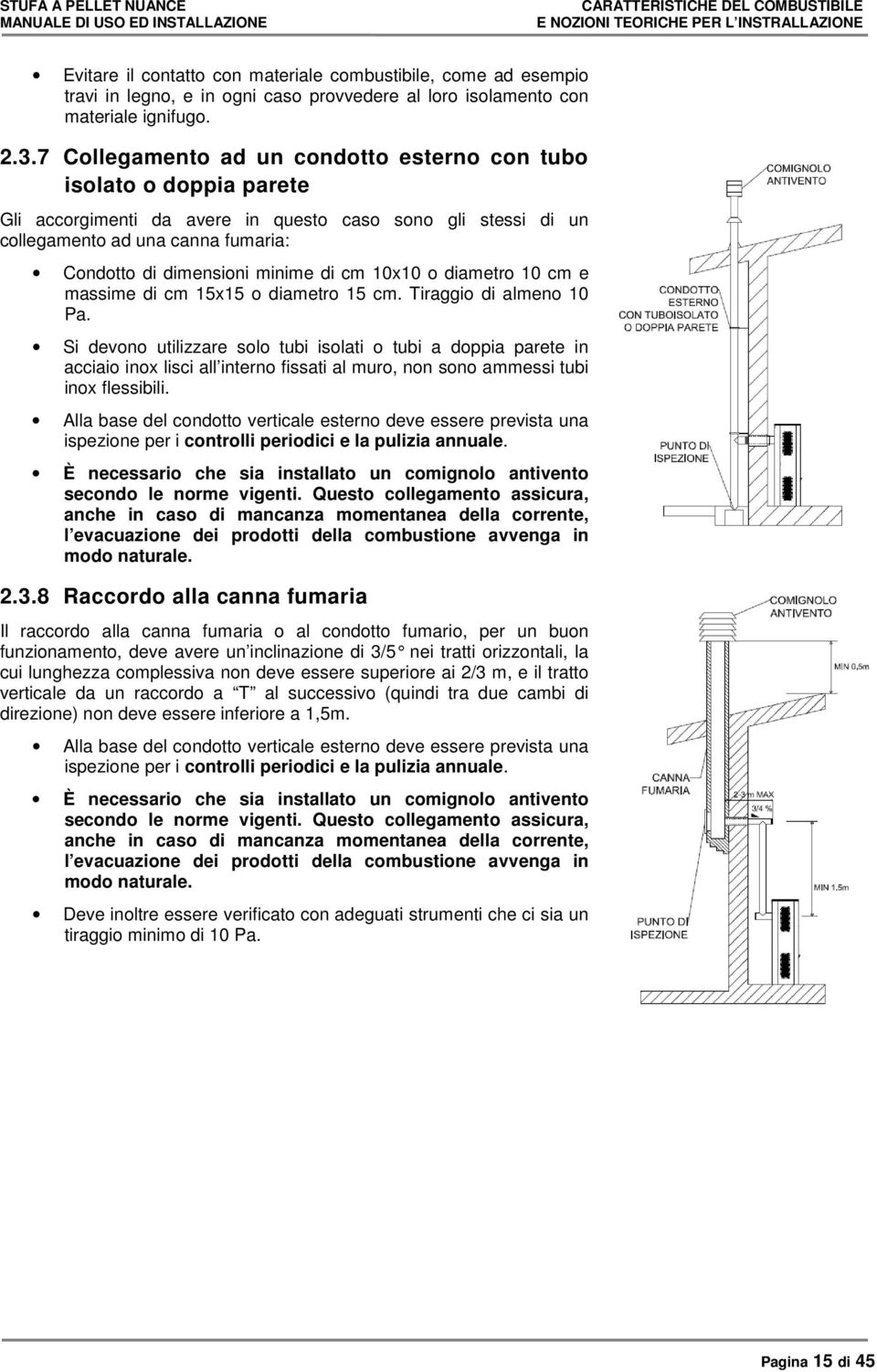 7 Collegamento ad un condotto esterno con tubo isolato o doppia parete Gli accorgimenti da avere in questo caso sono gli stessi di un collegamento ad una canna fumaria: Condotto di dimensioni minime