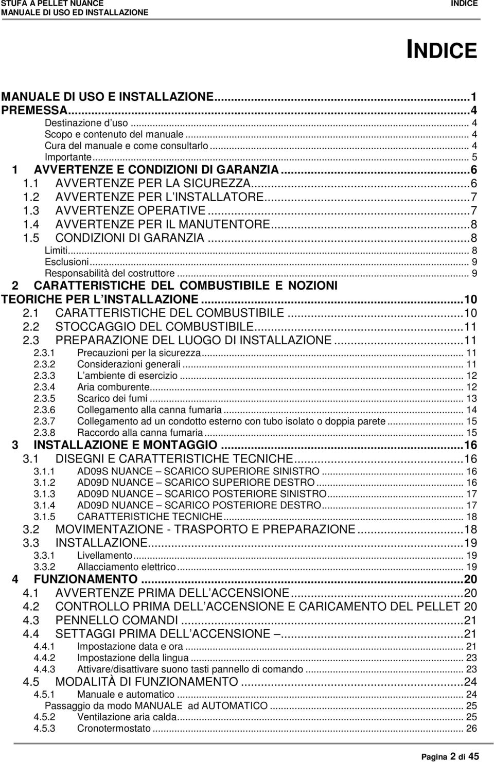 5 CONDIZIONI DI GARANZIA... 8 Limiti... 8 Esclusioni... 9 Responsabilità del costruttore... 9 2 CARATTERISTICHE DEL COMBUSTIBILE E NOZIONI TEORICHE PER L INSTALLAZIONE... 10 2.