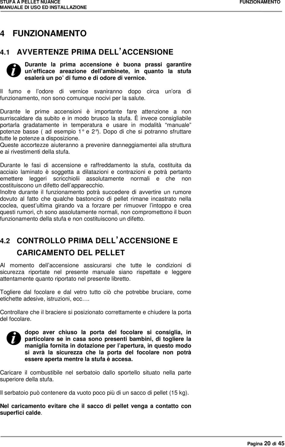 Il fumo e l odore di vernice svaniranno dopo circa un ora di funzionamento, non sono comunque nocivi per la salute.