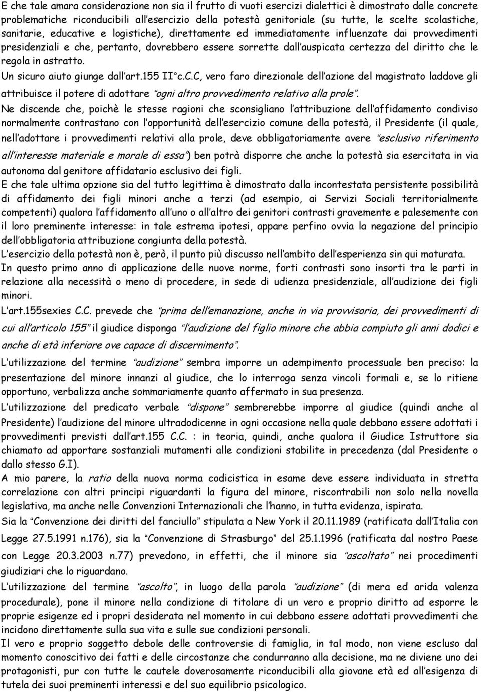 diritto che le regola in astratto. Un sicuro aiuto giunge dall art.155 II c.c.c, vero faro direzionale dell azione del magistrato laddove gli attribuisce il potere di adottare ogni altro provvedimento relativo alla prole.