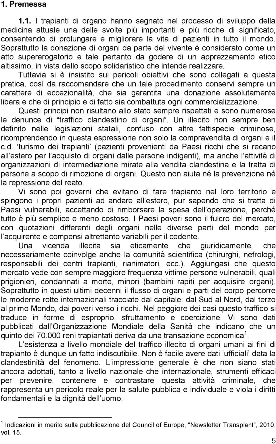 Soprattutto la donazione di organi da parte del vivente è considerato come un atto supererogatorio e tale pertanto da godere di un apprezzamento etico altissimo, in vista dello scopo solidaristico