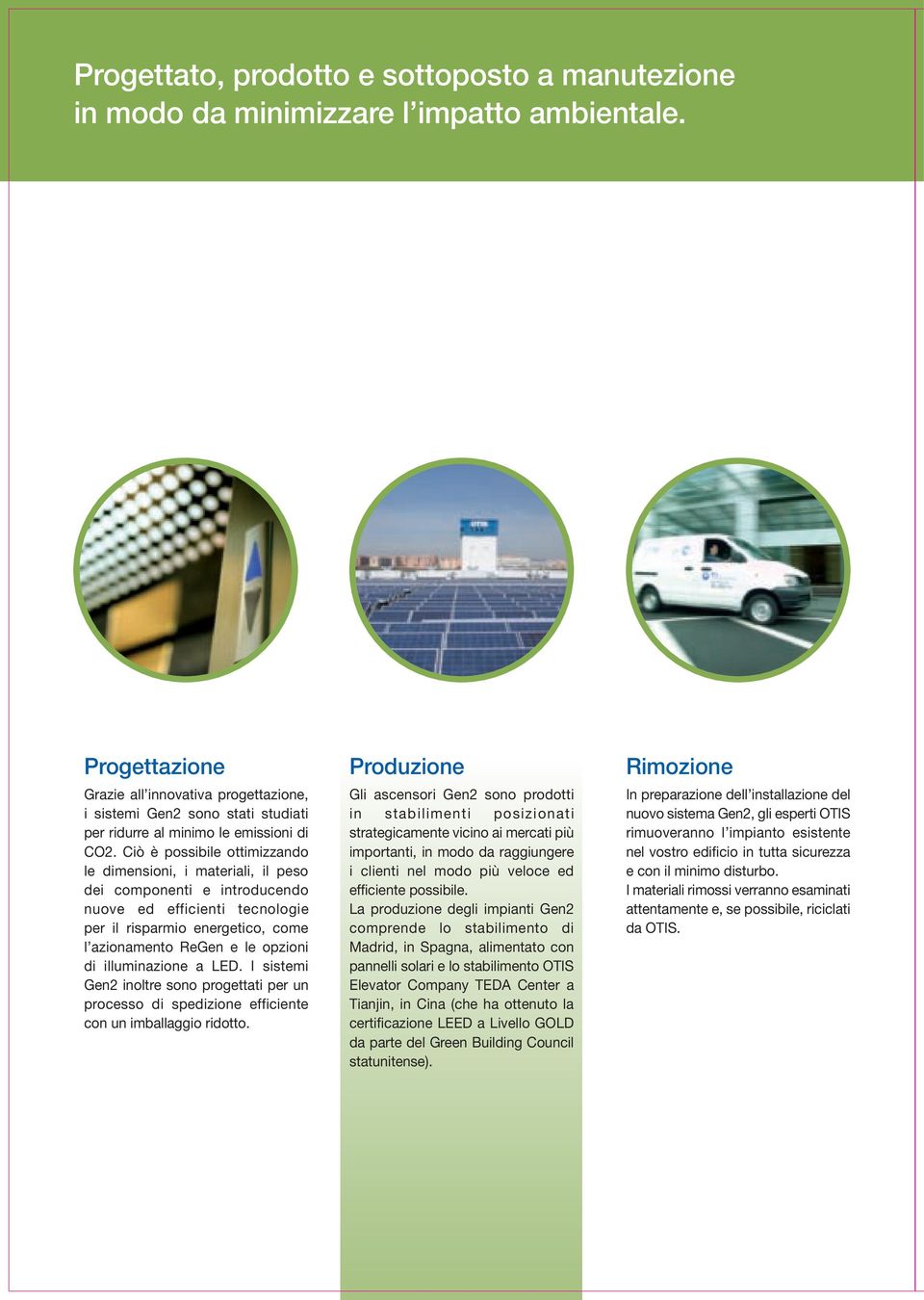 Ciò è possibile ottimizzando le dimensioni, i materiali, il peso dei componenti e introducendo nuove ed efficienti tecnologie per il risparmio energetico, come l azionamento ReGen e le opzioni di