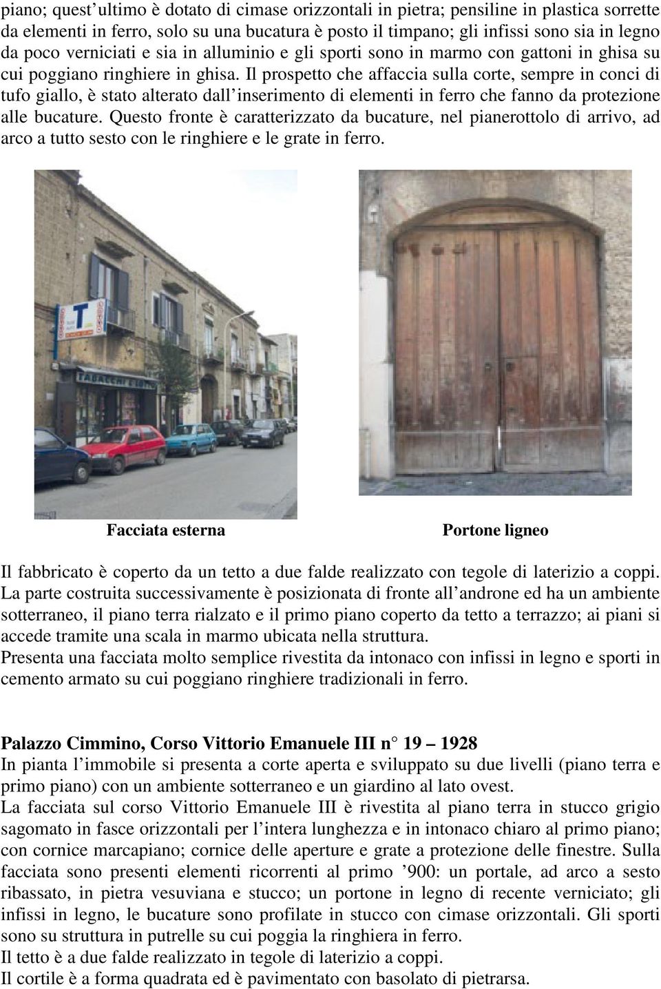 Il prospetto che affaccia sulla corte, sempre in conci di tufo giallo, è stato alterato dall inserimento di elementi in ferro che fanno da protezione alle bucature.