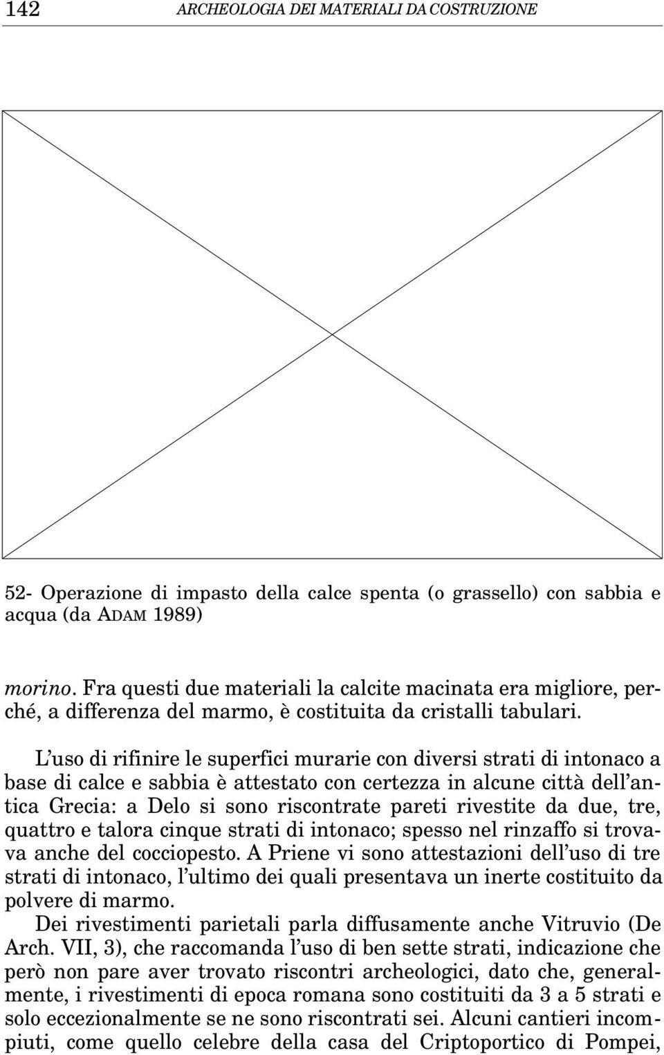 L uso di rifinire le superfici murarie con diversi strati di intonaco a base di calce e sabbia è attestato con certezza in alcune città dell antica Grecia: a Delo si sono riscontrate pareti rivestite