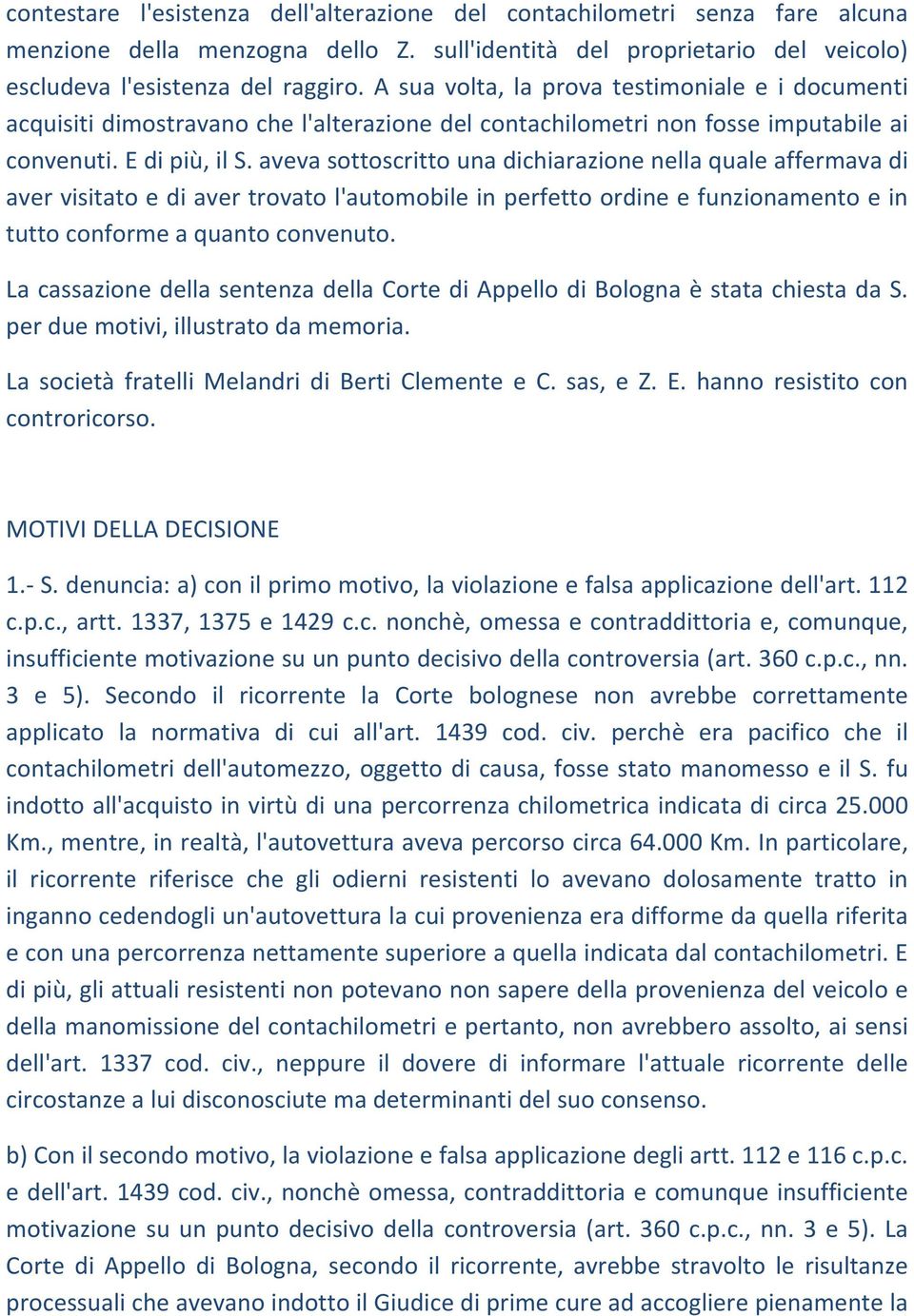 aveva sottoscritto una dichiarazione nella quale affermava di aver visitato e di aver trovato l'automobile in perfetto ordine e funzionamento e in tutto conforme a quanto convenuto.