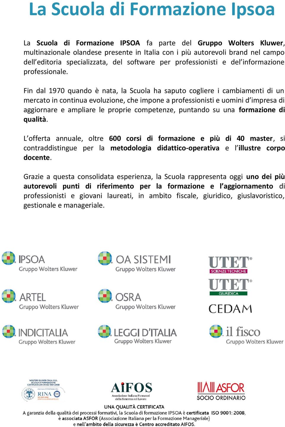 Fin dal 1970 quando è nata, la Scuola ha saputo cogliere i cambiamenti di un mercato in continua evoluzione, che impone a professionisti e uomini d impresa di aggiornare e ampliare le proprie