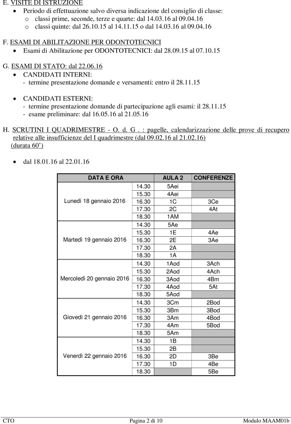 16 CANDIDATI INTERNI: - termine presentazione domande e versamenti: entro il 28.11.15 CANDIDATI ESTERNI: - termine presentazione domande di partecipazione agli esami: il 28.11.15 - esame preliminare: dal 16.