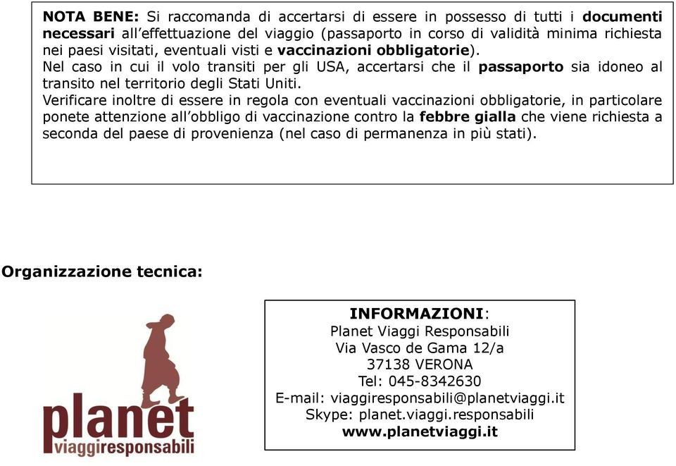 Verificare inoltre di essere in regola con eventuali vaccinazioni obbligatorie, in particolare ponete attenzione all obbligo di vaccinazione contro la febbre gialla che viene richiesta a seconda del