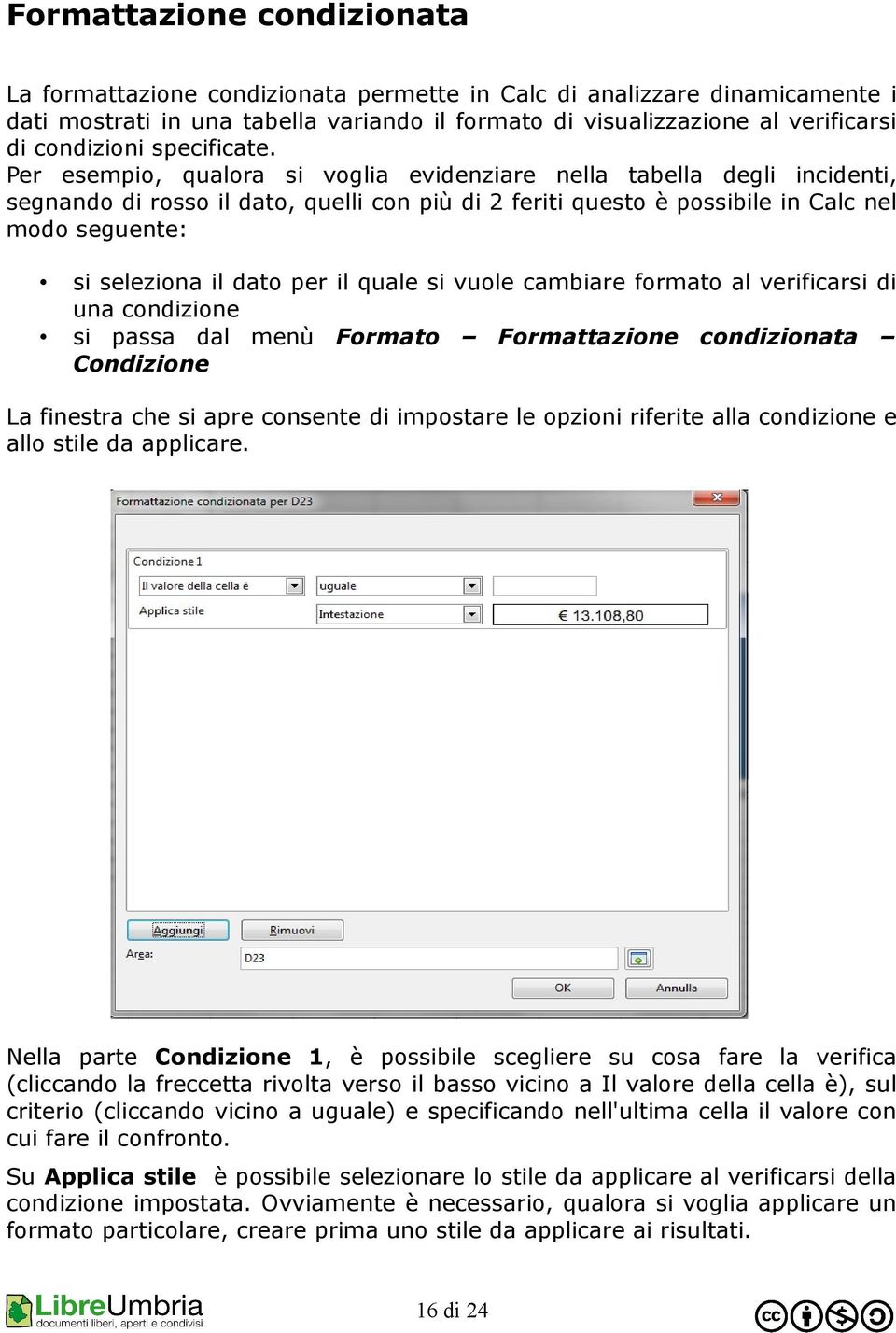 Per esempio, qualora si voglia evidenziare nella tabella degli incidenti, segnando di rosso il dato, quelli con più di 2 feriti questo è possibile in Calc nel modo seguente: si seleziona il dato per