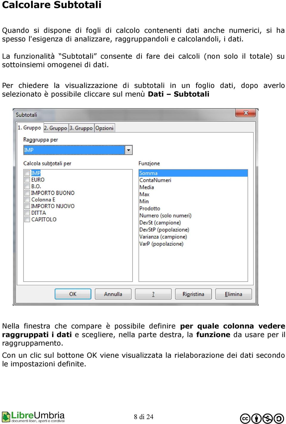 Per chiedere la visualizzazione di subtotali in un foglio dati, dopo averlo selezionato è possibile cliccare sul menù Dati Subtotali Nella finestra che compare è possibile