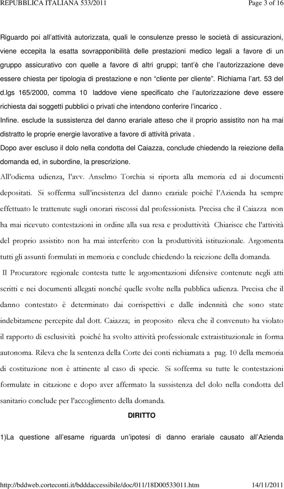 lgs 165/2000, comma 10 laddove viene specificato che l autorizzazione deve essere richiesta dai soggetti pubblici o privati che intendono conferire l incarico. Infine.