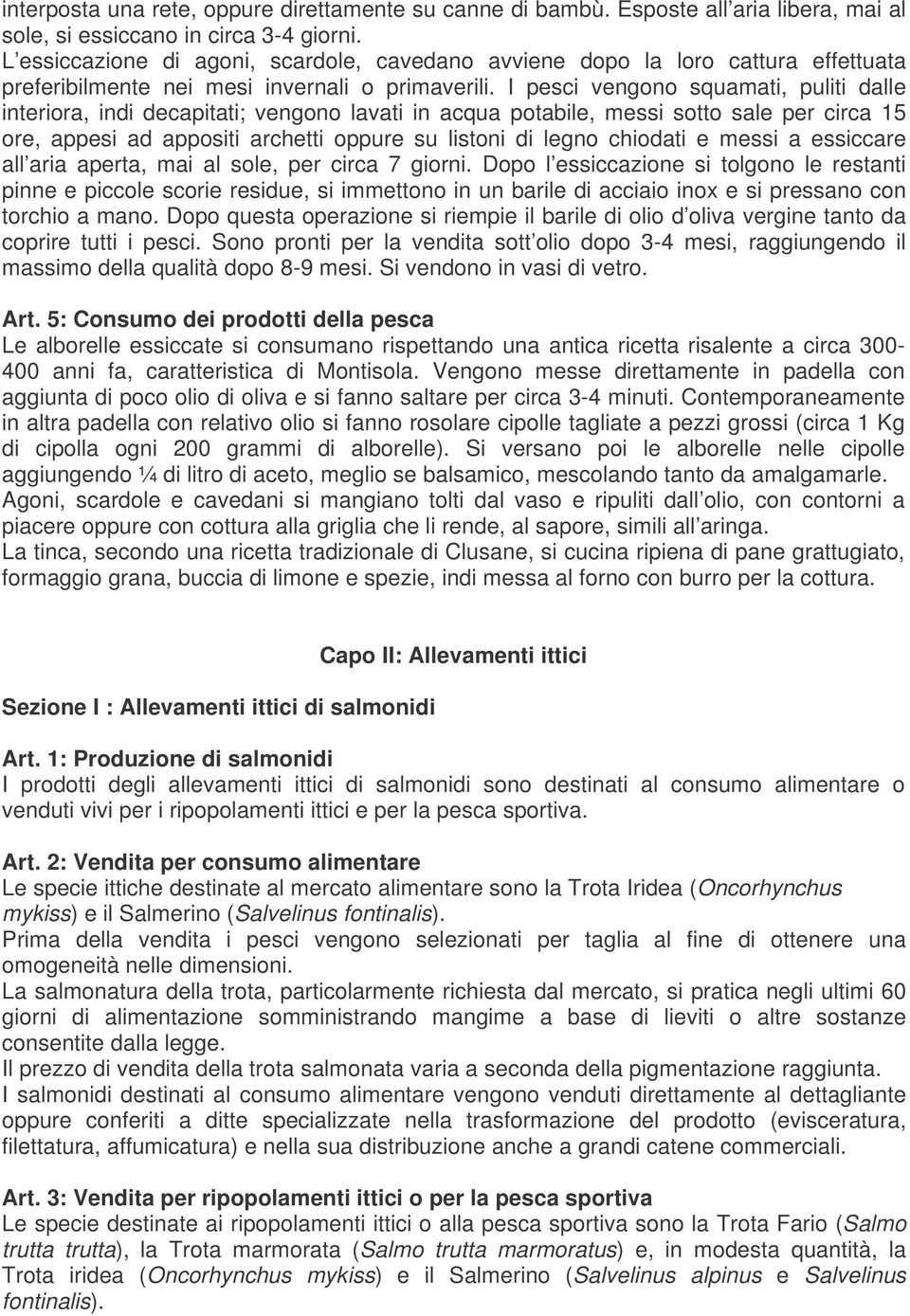 I pesci vengono squamati, puliti dalle interiora, indi decapitati; vengono lavati in acqua potabile, messi sotto sale per circa 15 ore, appesi ad appositi archetti oppure su listoni di legno chiodati