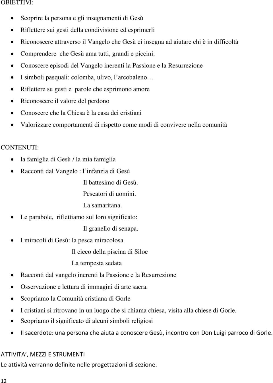 Conoscere episodi del Vangelo inerenti la Passione e la Resurrezione I simboli pasquali: colomba, ulivo, l arcobaleno Riflettere su gesti e parole che esprimono amore Riconoscere il valore del