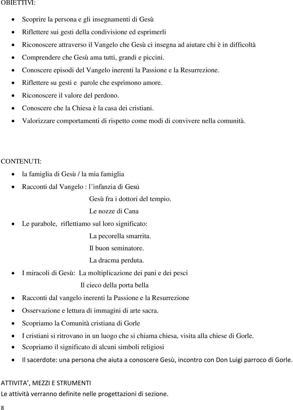 Riconoscere il valore del perdono. Conoscere che la Chiesa è la casa dei cristiani. Valorizzare comportamenti di rispetto come modi di convivere nella comunità.