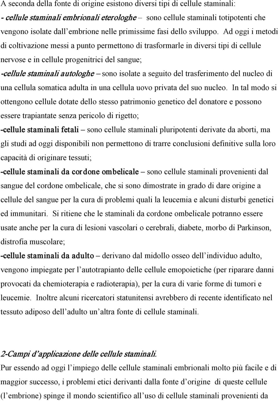 Ad oggi i metodi di coltivazione messi a punto permettono di trasformarle in diversi tipi di cellule nervose e in cellule progenitrici del sangue; cellule staminali autologhe sono isolate a seguito