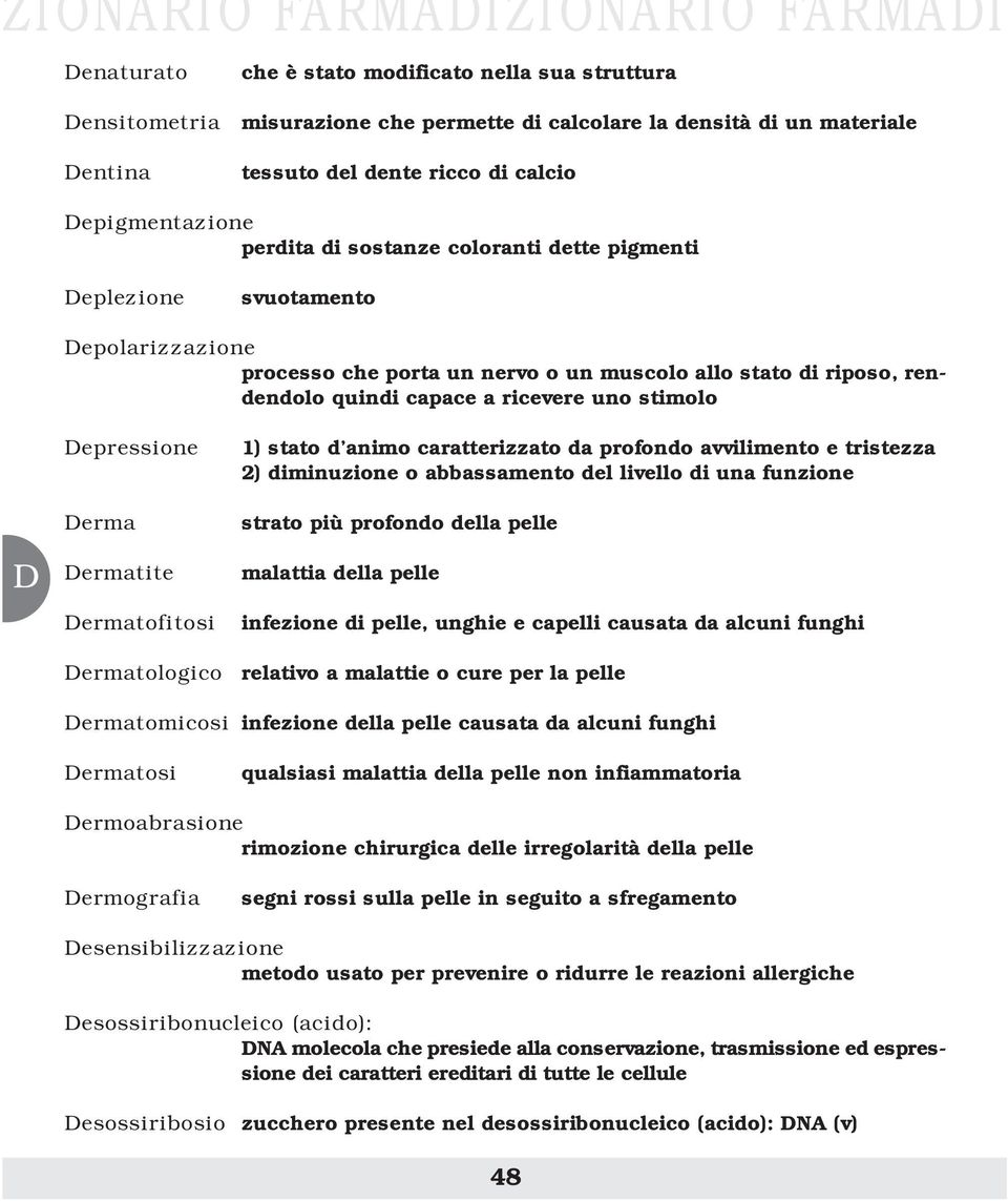 ricevere uno stimolo epressione erma ermatite ermatofitosi 1) stato d animo caratterizzato da profondo avvilimento e tristezza 2) diminuzione o abbassamento del livello di una funzione strato più