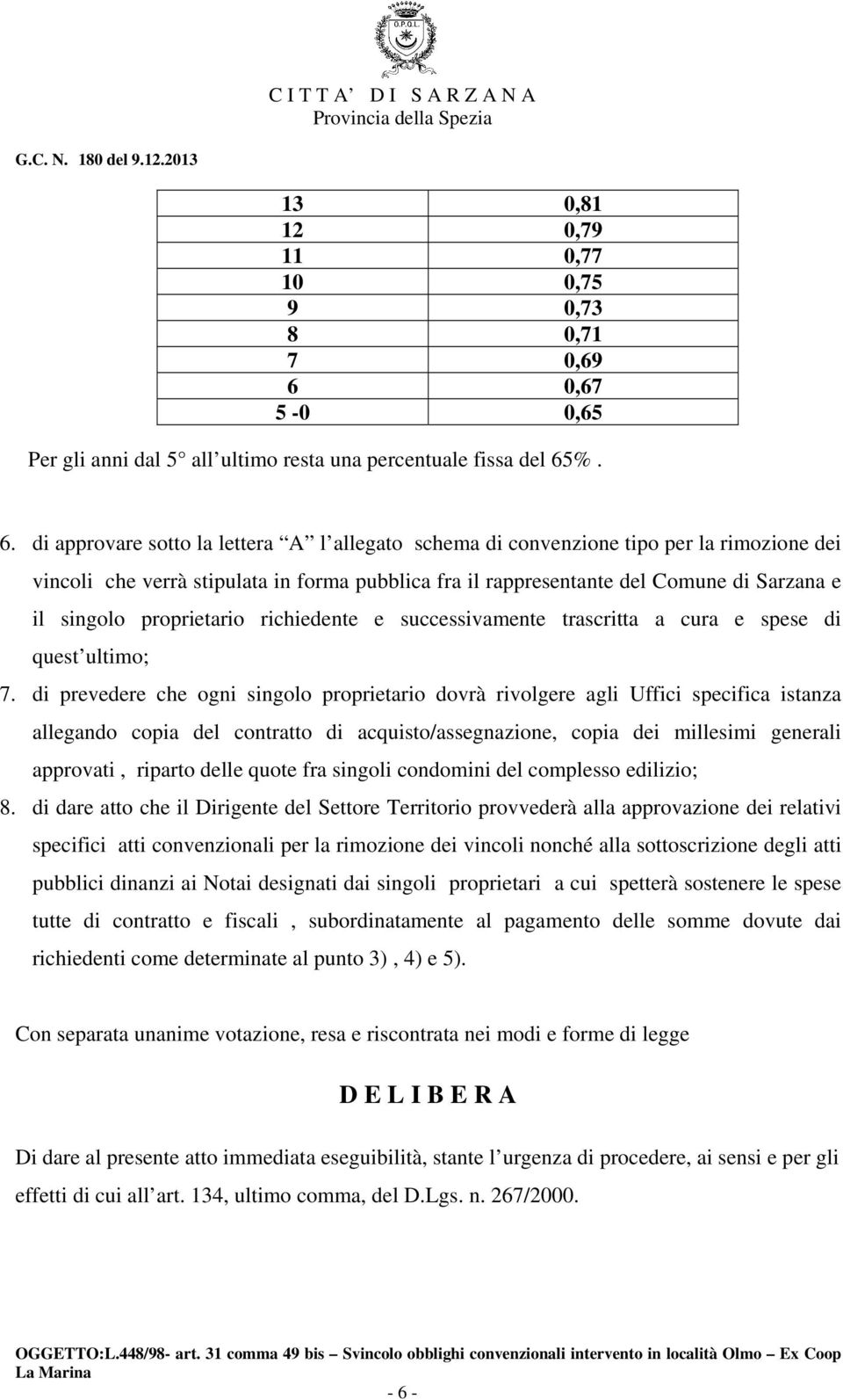 %. 6. di approvare sotto la lettera A l allegato schema di convenzione tipo per la rimozione dei vincoli che verrà stipulata in forma pubblica fra il rappresentante del Comune di Sarzana e il singolo