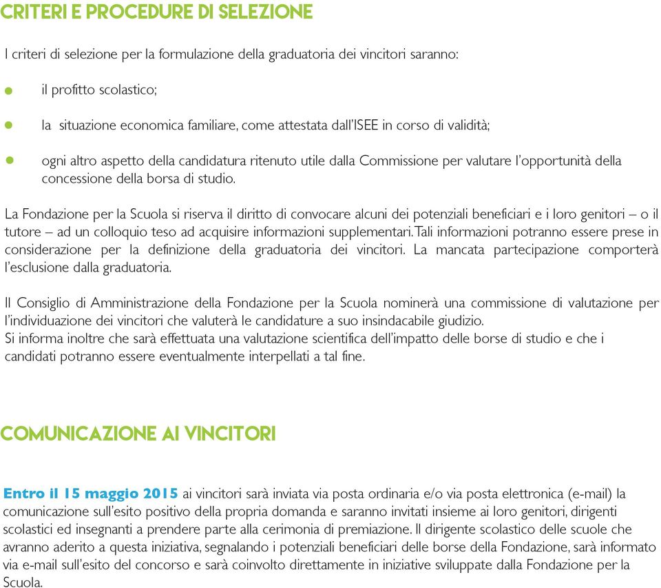 La Fondazione per la Scuola si riserva il diritto di convocare alcuni dei potenziali beneficiari e i loro genitori o il tutore ad un colloquio teso ad acquisire informazioni supplementari.