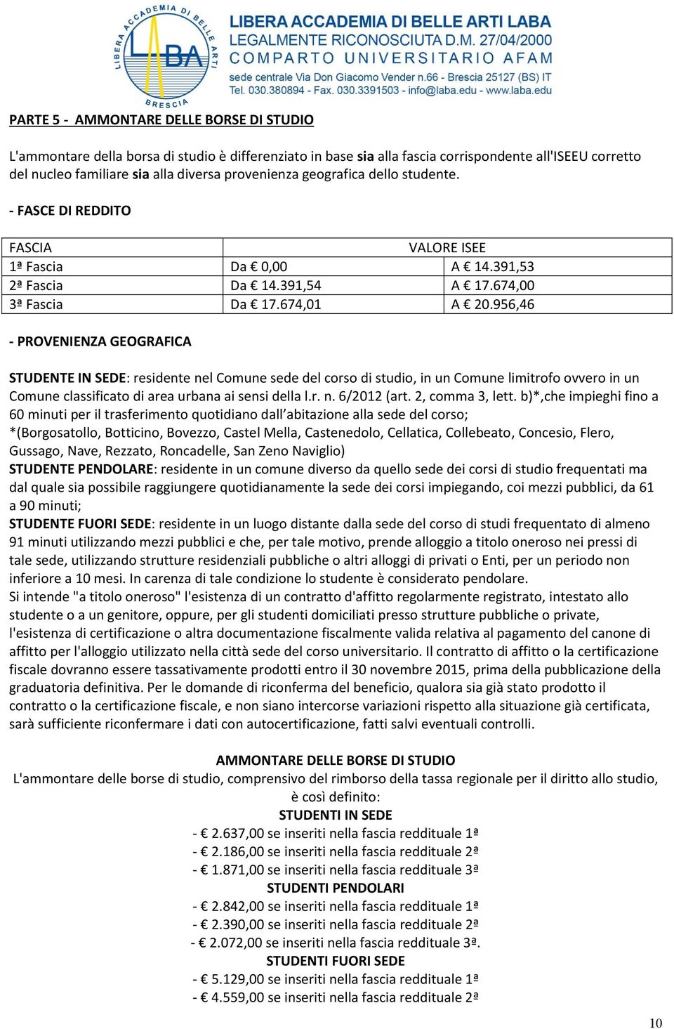 956,46 - PROVENIENZA GEOGRAFICA STUDENTE IN SEDE: residente nel Comune sede del corso di studio, in un Comune limitrofo ovvero in un Comune classificato di area urbana ai sensi della l.r. n. 6/2012 (art.