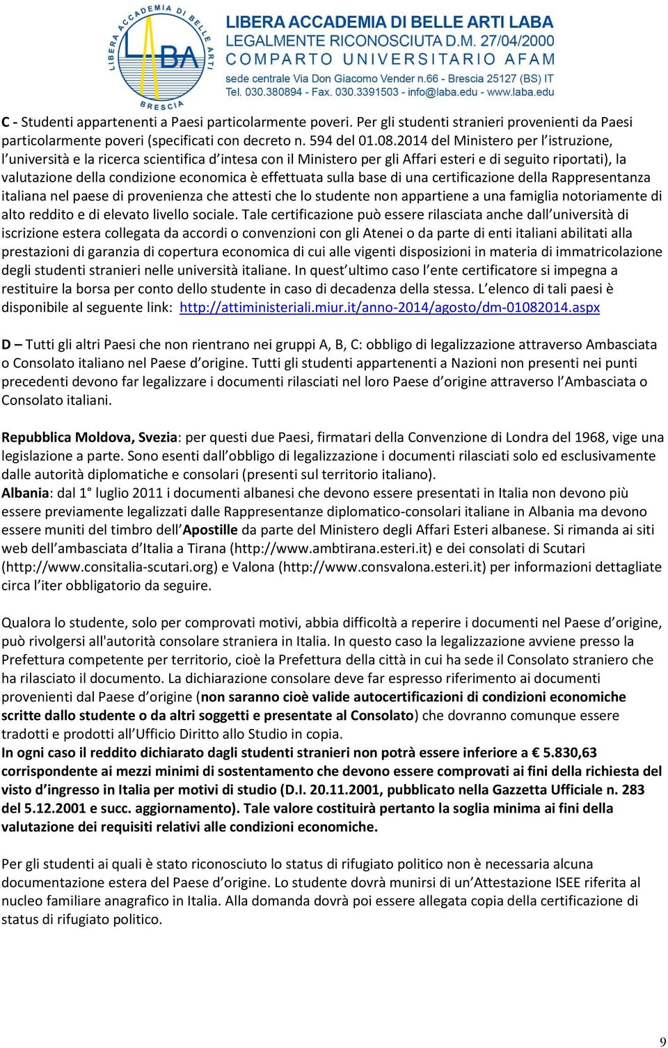 effettuata sulla base di una certificazione della Rappresentanza italiana nel paese di provenienza che attesti che lo studente non appartiene a una famiglia notoriamente di alto reddito e di elevato