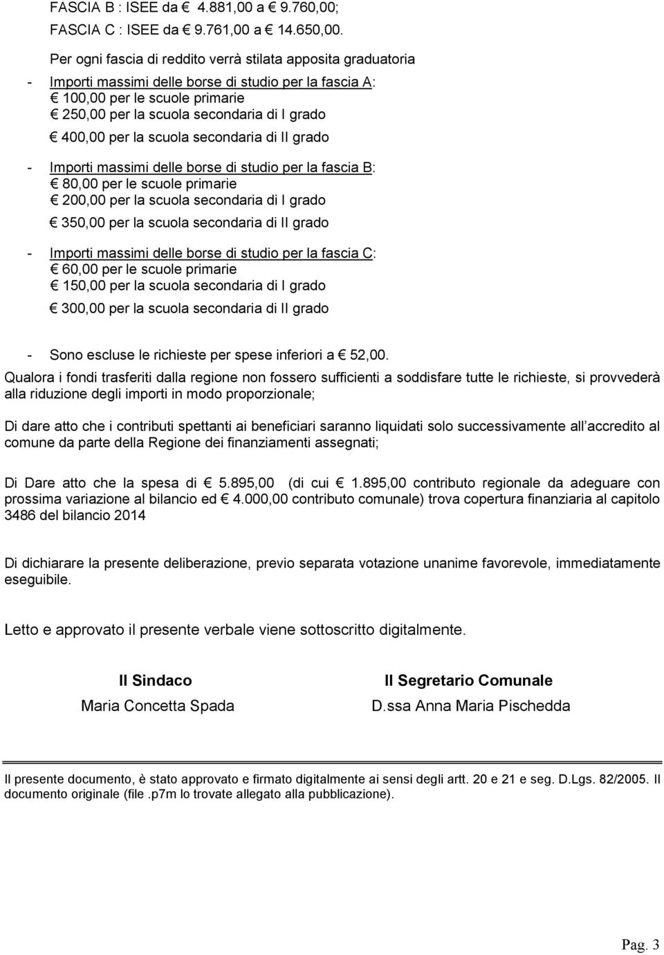 per la scuola secondaria di II grado - Importi massimi delle borse di studio per la fascia B: 80,00 per le scuole primarie 200,00 per la scuola secondaria di I grado 350,00 per la scuola secondaria