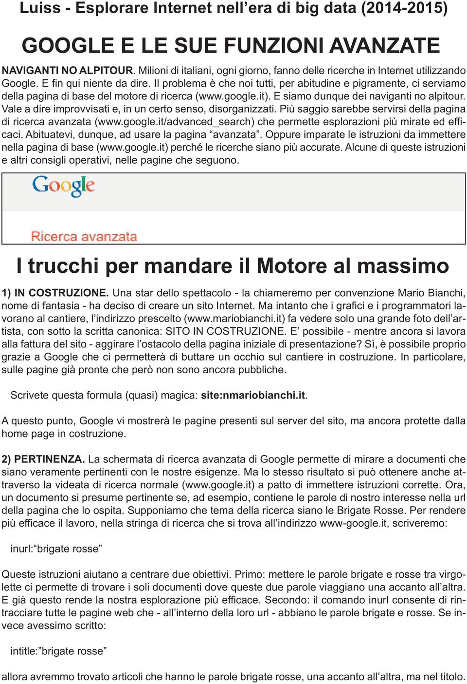 Il problema è che noi tutti, per abitudine e pigramente, ci serviamo della pagina di base del motore di ricerca (www.google.it). E siamo dunque dei naviganti no alpitour.