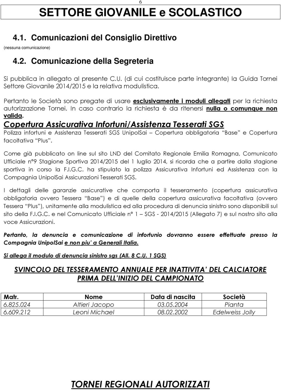 Pertanto le Società sono pregate di usare esclusivamente i moduli allegati per la richiesta autorizzazione Tornei. In caso contrario la richiesta è da ritenersi nulla o comunque non valida.