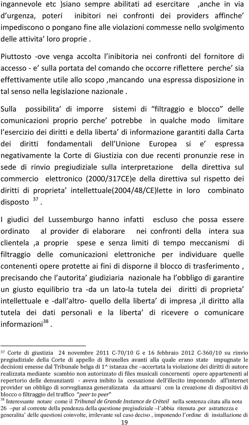 Piuttosto ove venga accolta l inibitoria nei confronti del fornitore di accesso e sulla portata del comando che occorre riflettere perche sia effettivamente utile allo scopo,mancando una espressa