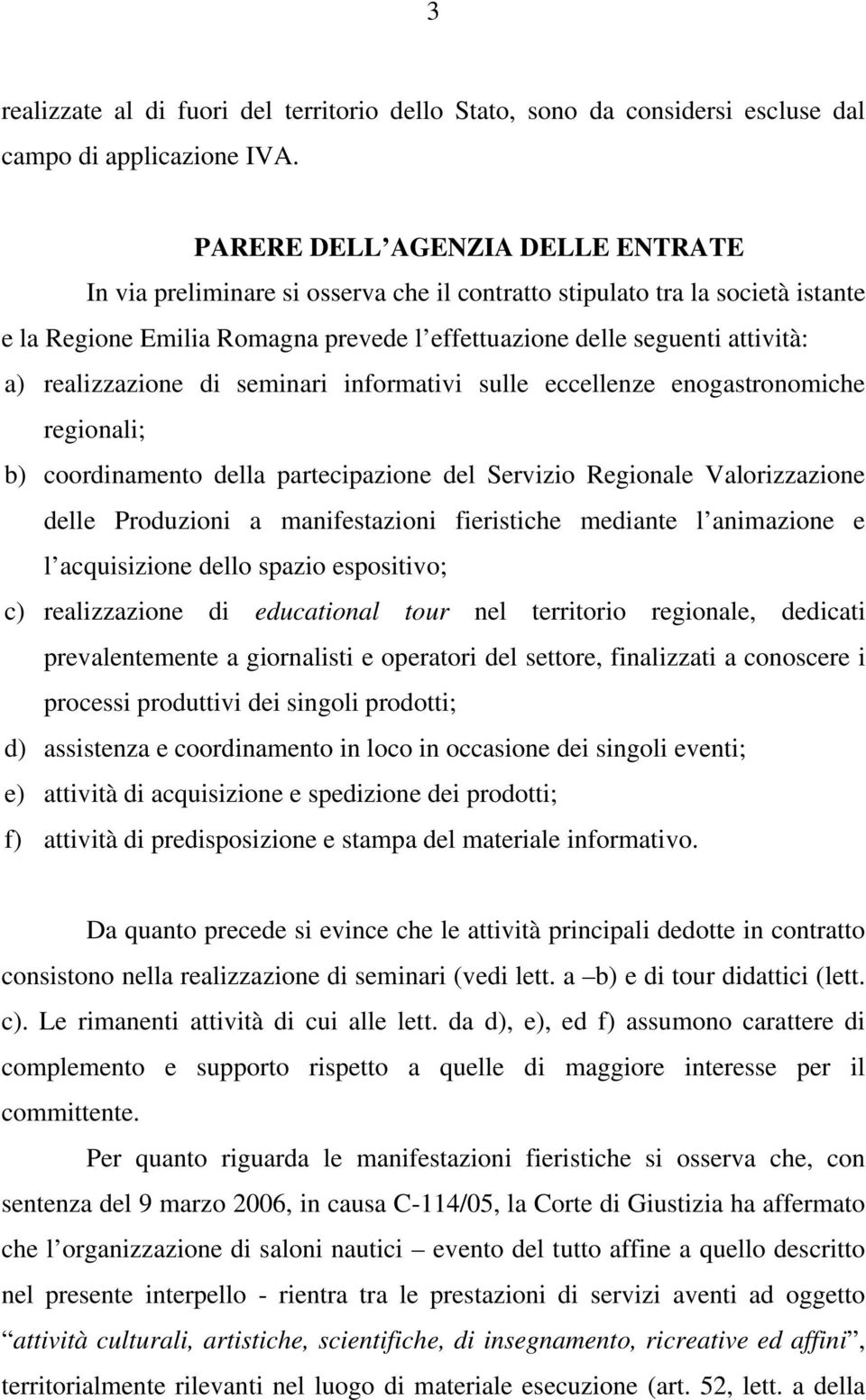 realizzazione di seminari informativi sulle eccellenze enogastronomiche regionali; b) coordinamento della partecipazione del Servizio Regionale Valorizzazione delle Produzioni a manifestazioni