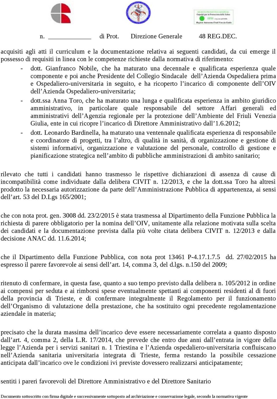 dott. Gianfranco Nobile, che ha maturato una decennale e qualificata esperienza quale componente e poi anche Presidente del Collegio Sindacale dell Azienda Ospedaliera prima e