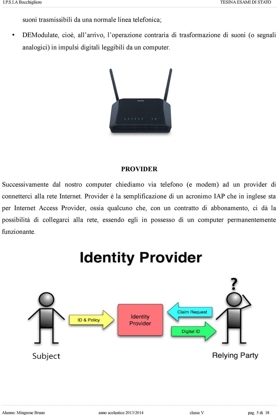 Provider è la semplificazione di un acronimo IAP che in inglese sta per Internet Access Provider, ossia qualcuno che, con un contratto di abbonamento, ci dà la