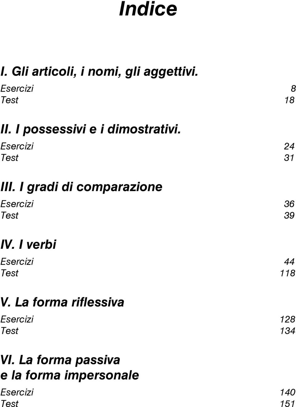 I gradi di comparazione Esercizi 36 Test 39 IV. I verbi Esercizi 44 Test 118 V.