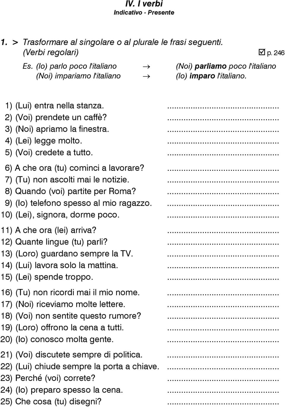 ... 4) (Lei) legge molto.... 5) (Voi) credete a tutto.... 6) A che ora (tu) cominci a lavorare?... 7) (Tu) non ascolti mai le notizie.... 8) Quando (voi) partite per Roma?