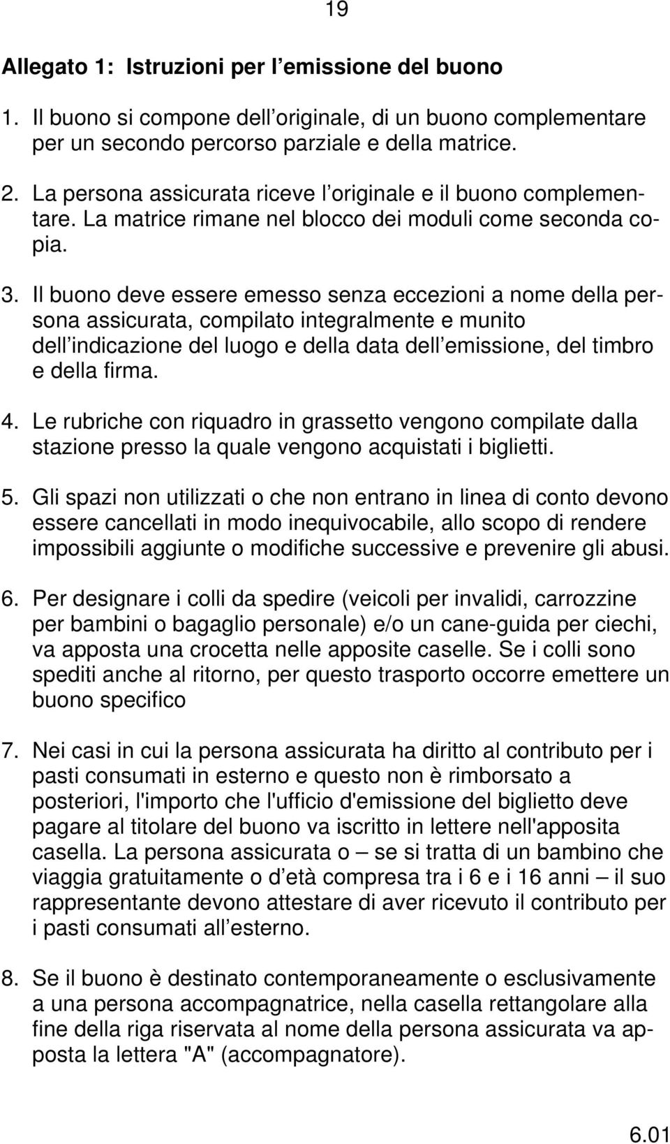 Il buono deve essere emesso senza eccezioni a nome della persona assicurata, compilato integralmente e munito dell indicazione del luogo e della data dell emissione, del timbro e della firma. 4.