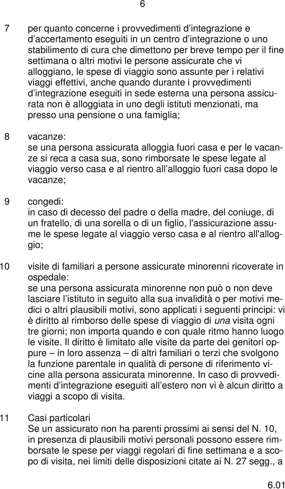 persona assicurata non è alloggiata in uno degli istituti menzionati, ma presso una pensione o una famiglia; 08 vacanze: se una persona assicurata alloggia fuori casa e per le vacanze si reca a casa