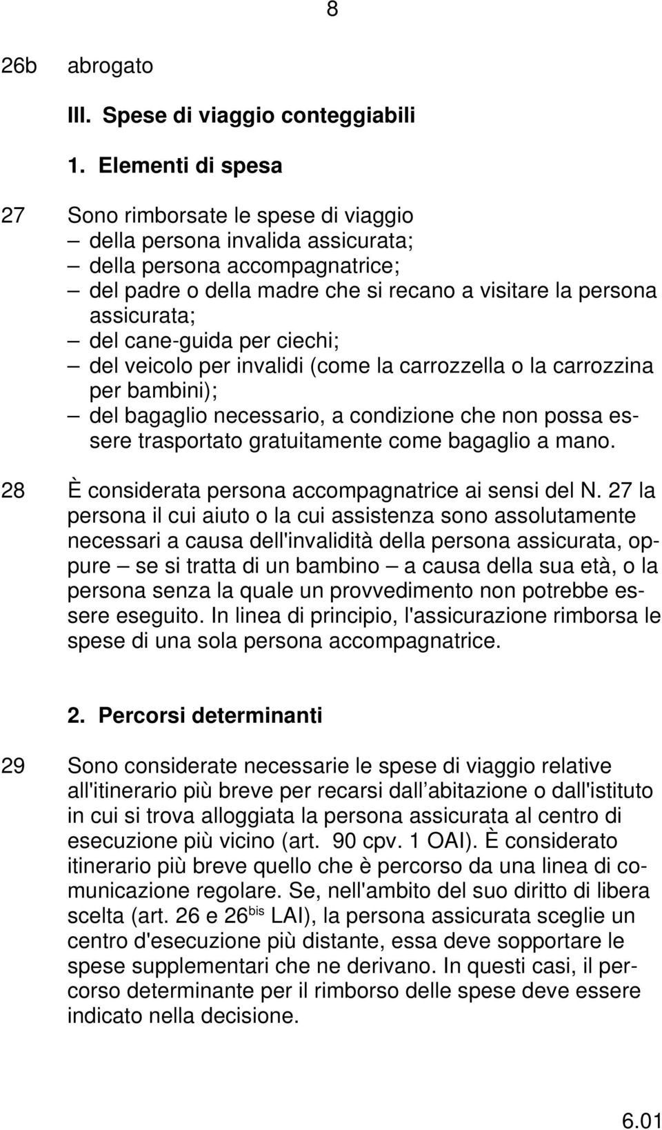 cane-guida per ciechi; del veicolo per invalidi (come la carrozzella o la carrozzina per bambini); del bagaglio necessario, a condizione che non possa essere trasportato gratuitamente come bagaglio a