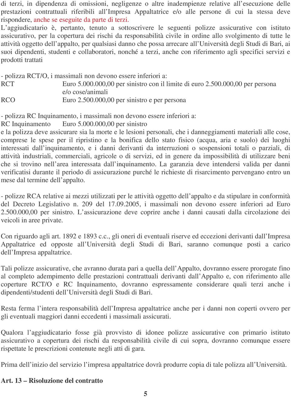 L aggiudicatario è, pertanto, tenuto a sottoscrivere le seguenti polizze assicurative con istituto assicurativo, per la copertura dei rischi da responsabilità civile in ordine allo svolgimento di