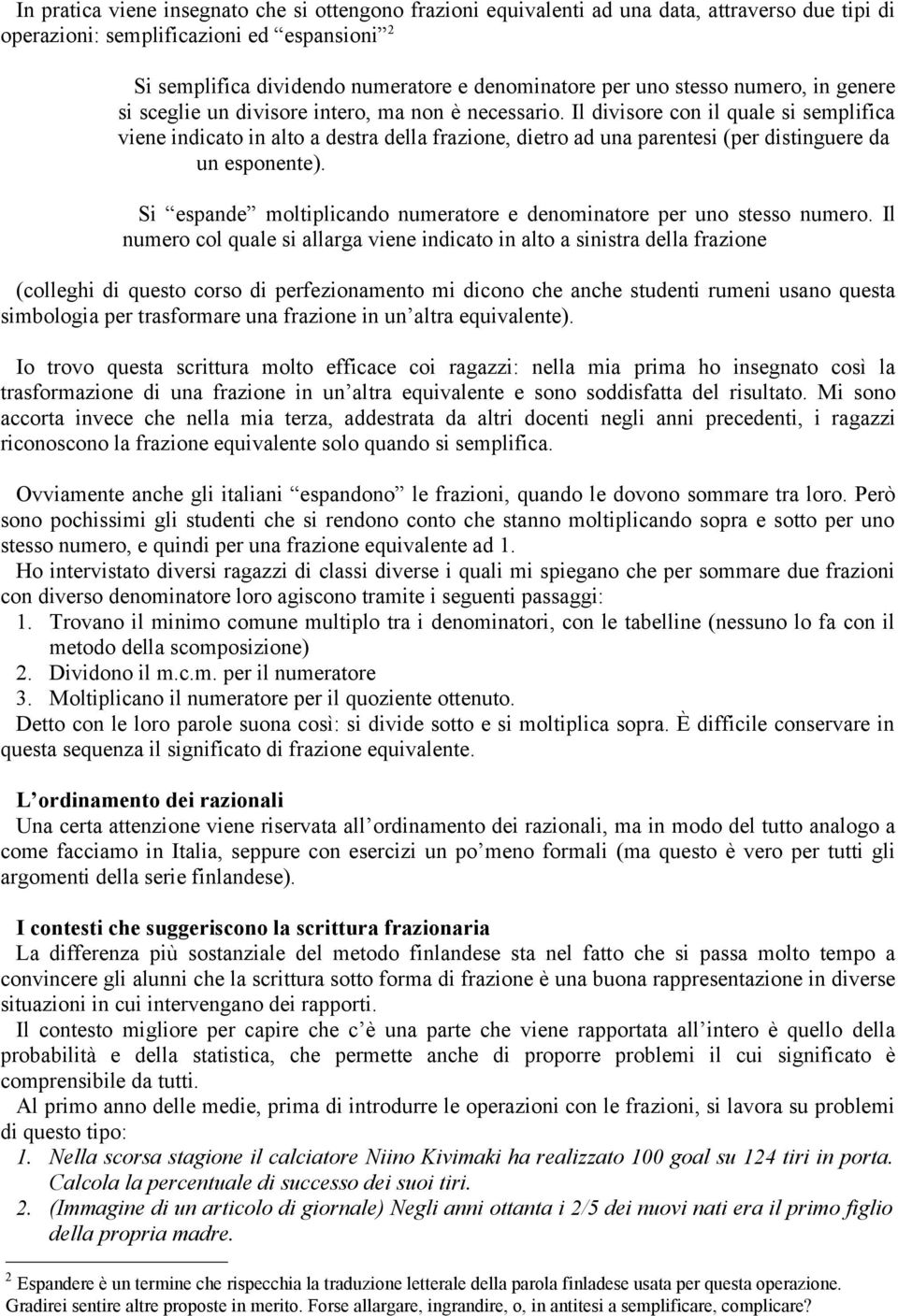 Il divisore con il quale si semplifica viene indicato in alto a destra della frazione, dietro ad una parentesi (per distinguere da un esponente).