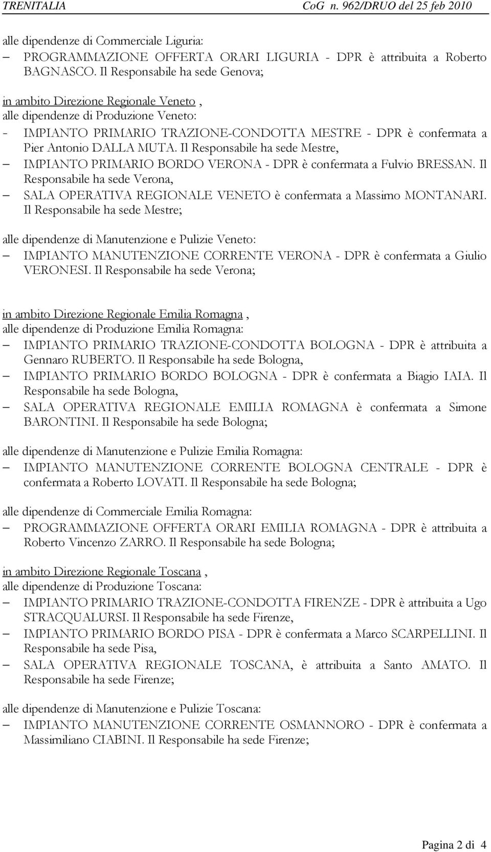 Il Responsabile ha sede Mestre, IMPIANTO PRIMARIO BORDO VERONA - DPR è confermata a Fulvio BRESSAN. Il Responsabile ha sede Verona, SALA OPERATIVA REGIONALE VENETO è confermata a Massimo MONTANARI.