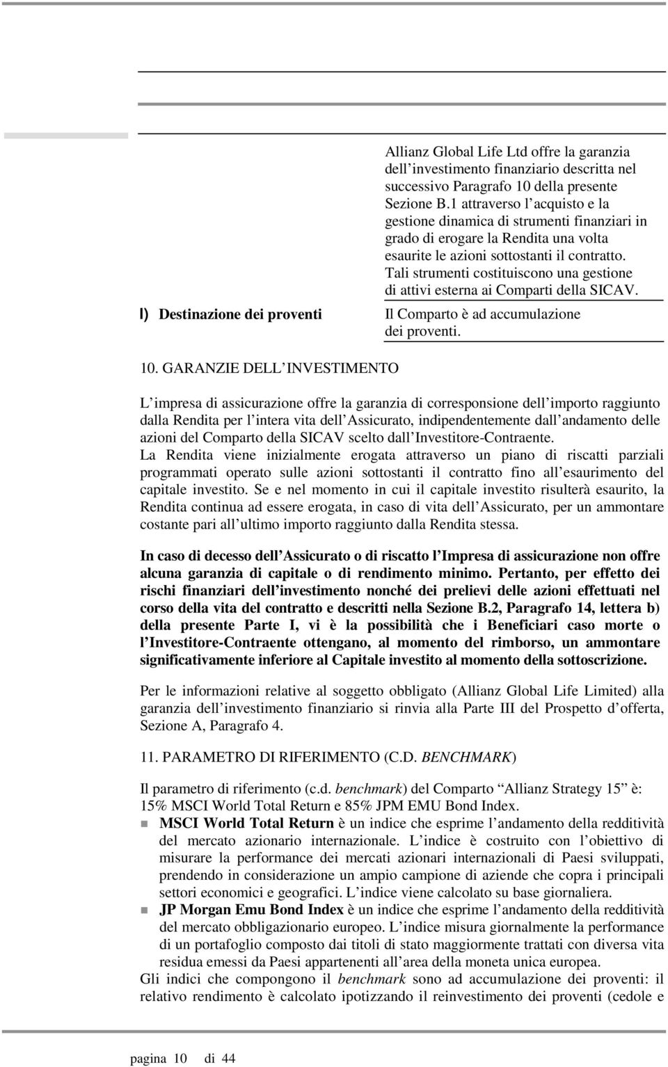 Tali strumenti costituiscono una gestione di attivi esterna ai Comparti della SICAV. l) Destinazione dei proventi Il Comparto è ad accumulazione dei proventi. 10.