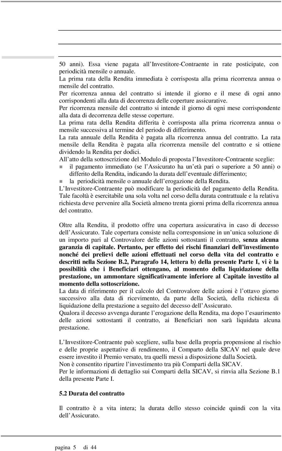 Per ricorrenza annua del contratto si intende il giorno e il mese di ogni anno corrispondenti alla data di decorrenza delle coperture assicurative.