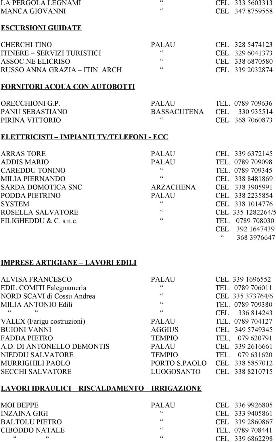 368 7060873 ELETTRICISTI IMPIANTI TV/TELEFONI - ECC. ARRAS TORE PALAU CEL. 339 6372145 ADDIS MARIO PALAU TEL. 0789 709098 CAREDDU TONINO TEL. 0789 709345 MILIA PIERNANDO CEL.