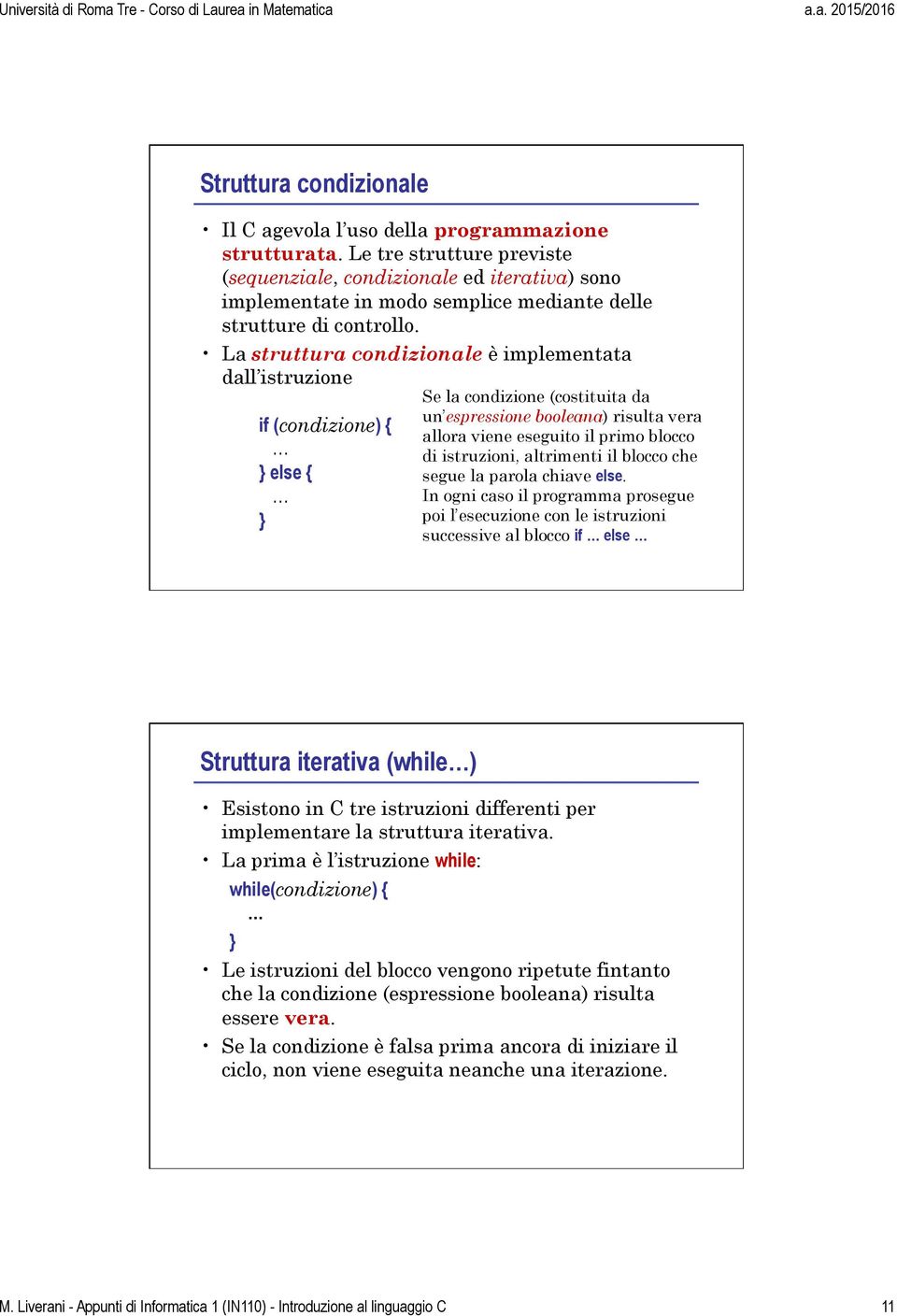 La struttura condizionale è implementata dall istruzione if (condizione) { else { Se la condizione (costituita da un espressione booleana) risulta vera allora viene eseguito il primo blocco di