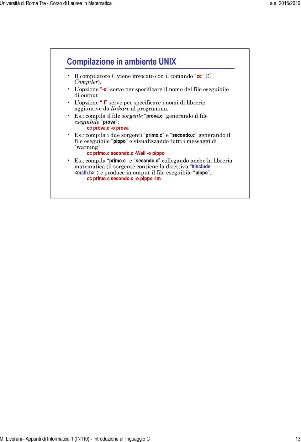 : compila i due sorgenti primo.c e secondo.c generando il file eseguibile pippo e visualizzando tutti i messaggi di warning : cc primo.c secondo.c -Wall -o pippo Es.: compila primo.c e secondo.c collegando anche la libreria matematica (il sorgente contiene la direttiva #include <math.