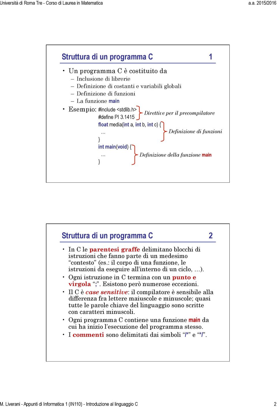 1415 float media(int a, int b, int c) { int main(void) { Direttive per il precompilatore Definizione di funzioni Definizione della funzione main Struttura di un programma C 2 In C le parentesi graffe