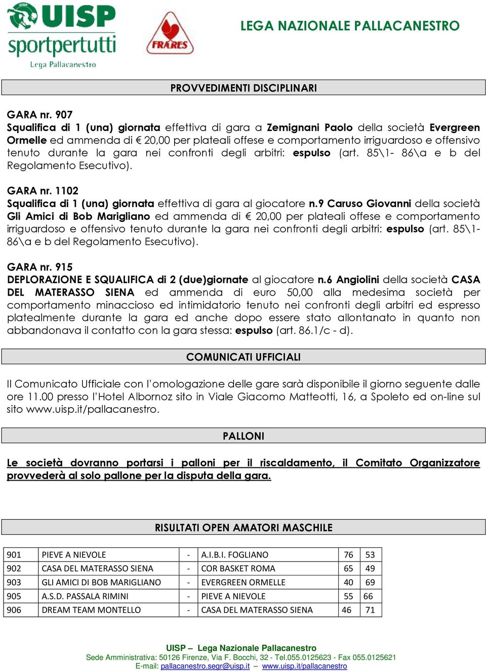 la gara nei confronti degli arbitri: espulso (art. 85\1-86\a e b del Regolamento Esecutivo). GARA nr. 1102 Squalifica di 1 (una) giornata effettiva di gara al giocatore n.